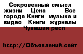 Сокровенный смысл жизни. › Цена ­ 500 - Все города Книги, музыка и видео » Книги, журналы   . Чувашия респ.